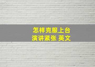 怎样克服上台演讲紧张 英文